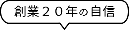 創業20年の自信